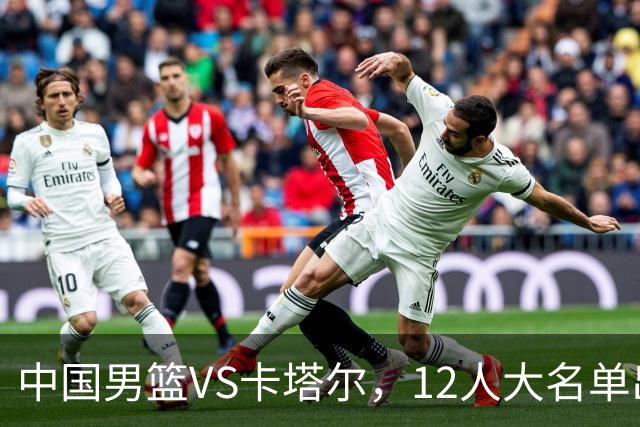 中国男篮VS卡塔尔，12人大名单出炉，2人落选，男篮赢球有戏
