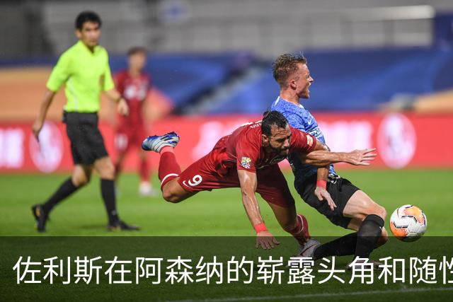 佐利斯在阿森纳的崭露头角和随性成长之路