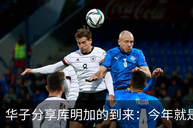 华子分享库明加的到来：今年就是要拼冠军
