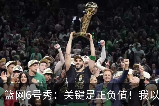 篮网6号秀：关键是正负值！我以赢球为重，我希望各方面都做到位
